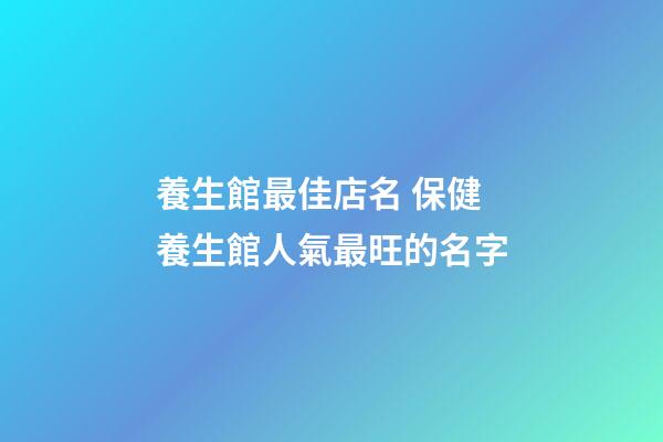 養生館最佳店名 保健養生館人氣最旺的名字-第1張-店鋪起名-玄機派